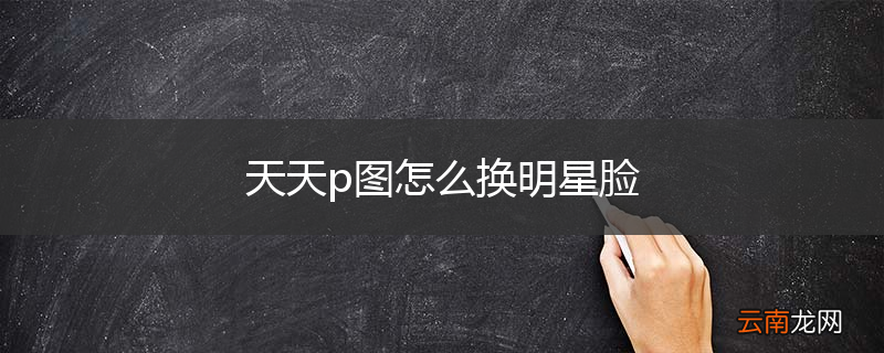 天天p图怎么换明星脸