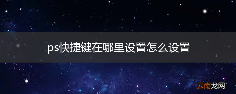 ps快捷键在哪里设置怎么设置