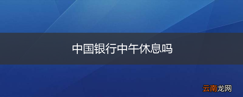 中国银行中午休息吗