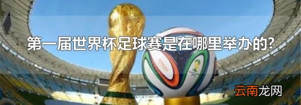 第一届世界杯足球赛是在哪里举办的?