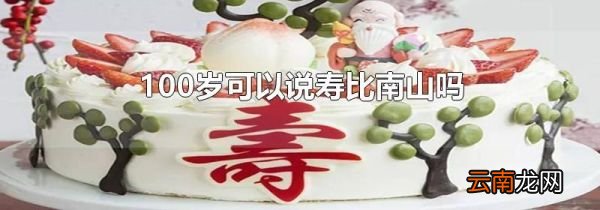 100岁可以说寿比南山吗