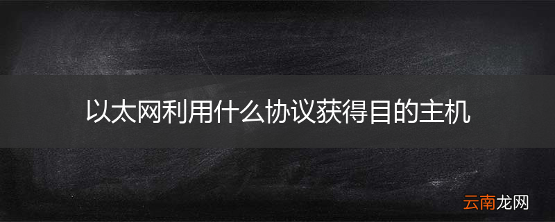 以太网利用什么协议获得目的主机