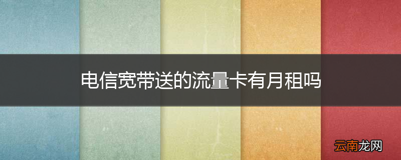 电信宽带送的流量卡有月租吗