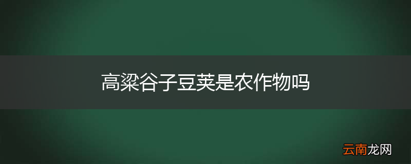 高粱谷子豆荚是农作物吗