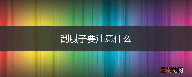 刮腻子要注意什么