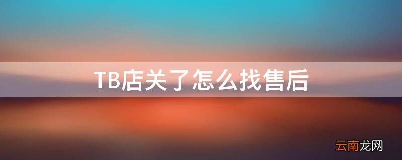 淘宝店关门了怎么找售后 TB店关了怎么找售后