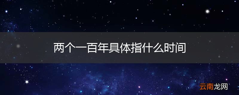 两个一百年具体指什么时间