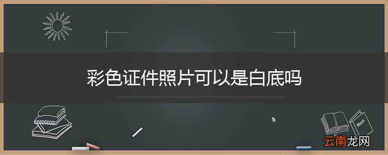 彩色证件照片可以是白底吗