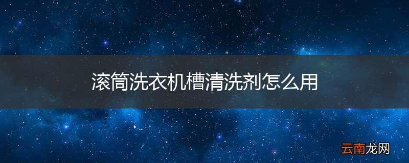 滚筒洗衣机槽清洗剂怎么用