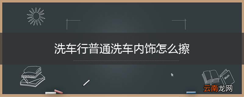 洗车行普通洗车内饰怎么擦