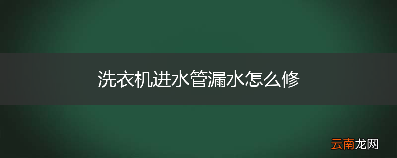 洗衣机进水管漏水怎么修