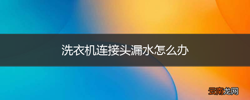 洗衣机连接头漏水怎么办