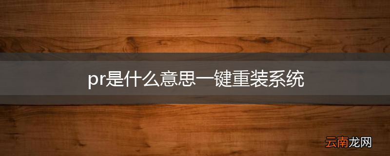 pr是什么意思一键重装系统