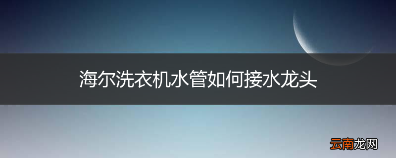 海尔洗衣机水管如何接水龙头
