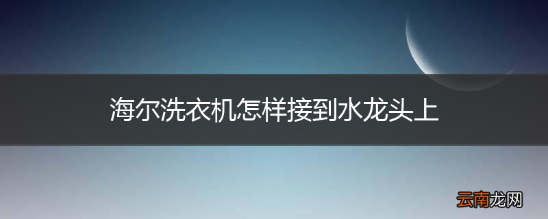 海尔洗衣机怎样接到水龙头上
