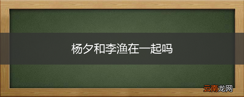 杨夕和李渔在一起吗