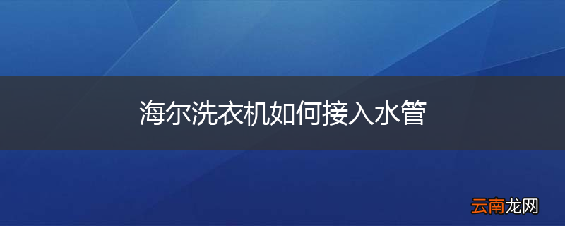 海尔洗衣机如何接入水管