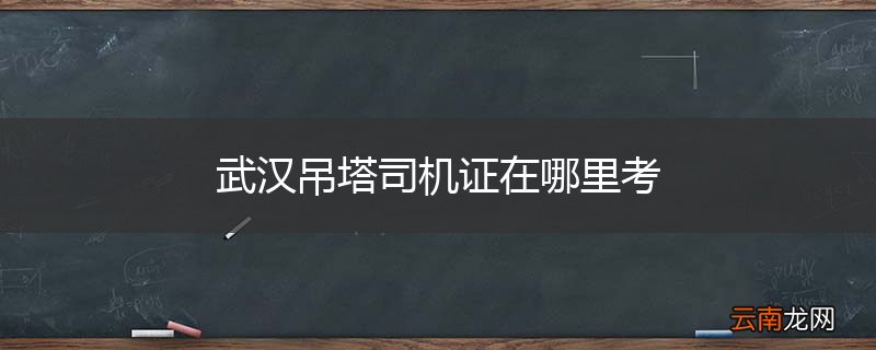 武汉吊塔司机证在哪里考