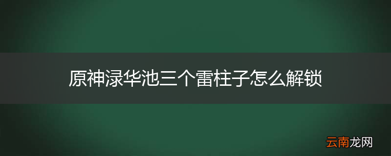 原神渌华池三个雷柱子怎么解锁