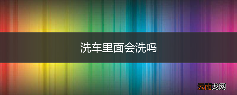 洗车里面会洗吗