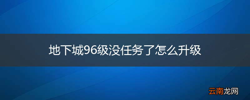 地下城96级没任务了怎么升级