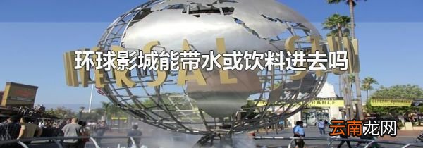 环球影城能带水或饮料进去吗
