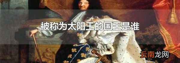 被称为太阳王的国王是谁