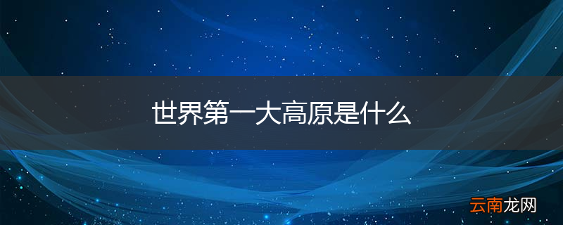 世界第一大高原是什么