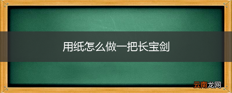 用纸怎么做一把长宝剑