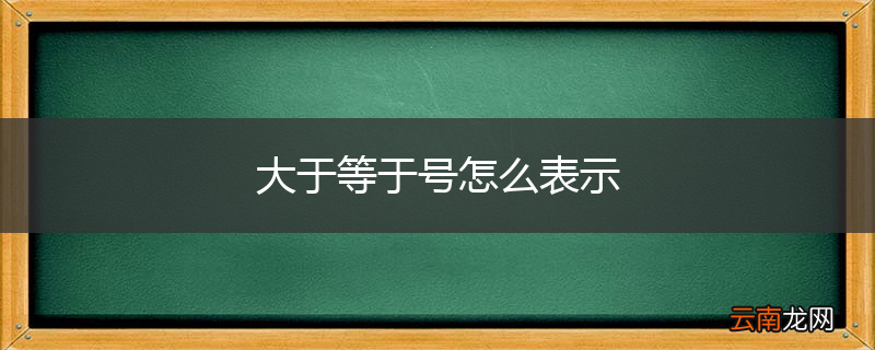 大于等于号怎么表示