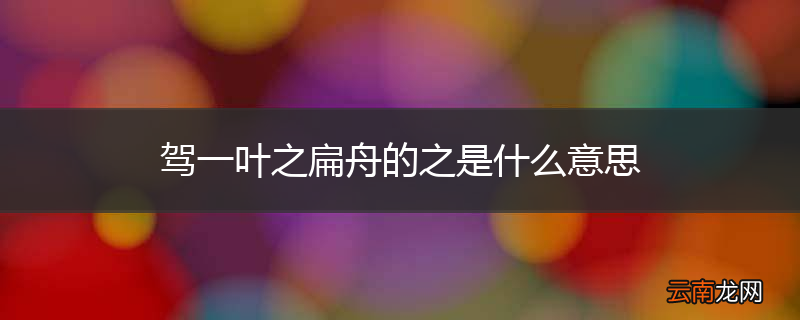 驾一叶之扁舟的之是什么意思