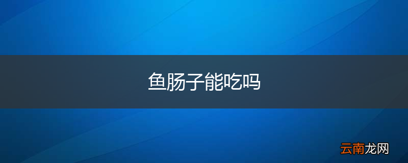 鱼肠子能吃吗