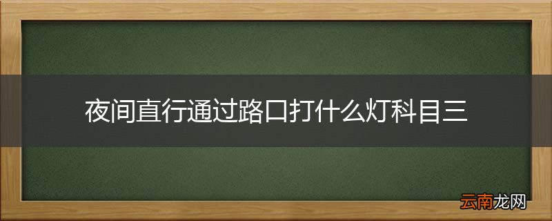 夜间直行通过路口打什么灯科目三