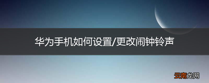 华为手机如何设置/更改闹钟铃声