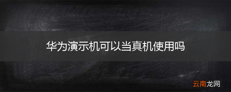 华为演示机可以当真机使用吗