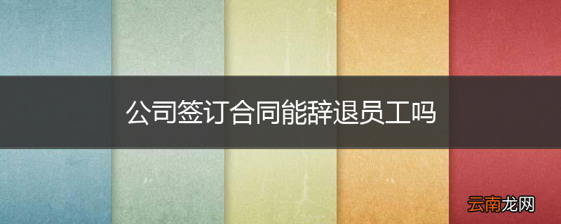 公司签订合同能辞退员工吗