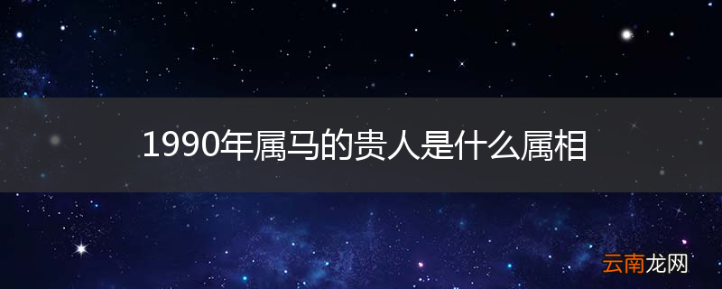 1990年属马的贵人是什么属相