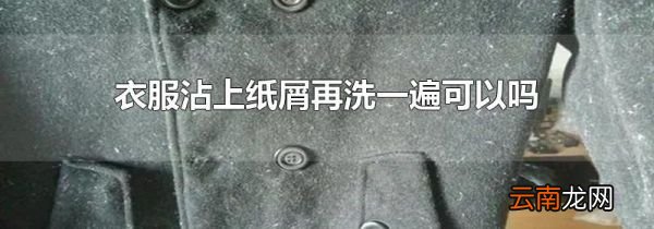 衣服沾上纸屑再洗一遍可以吗