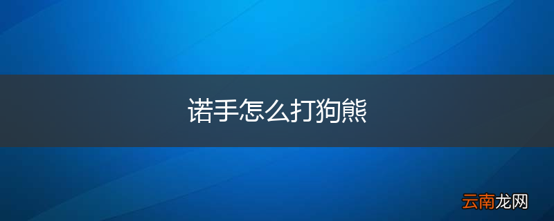 诺手怎么打狗熊
