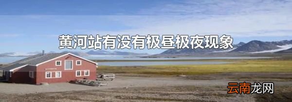 黄河站有没有极昼极夜现象