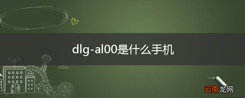 dlg-al00是什么手机