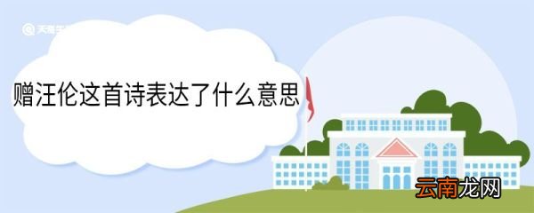 赠汪伦这首诗表达了什么意思 赠汪伦这首诗表达了什么