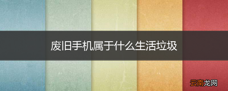 废旧手机属于什么生活垃圾