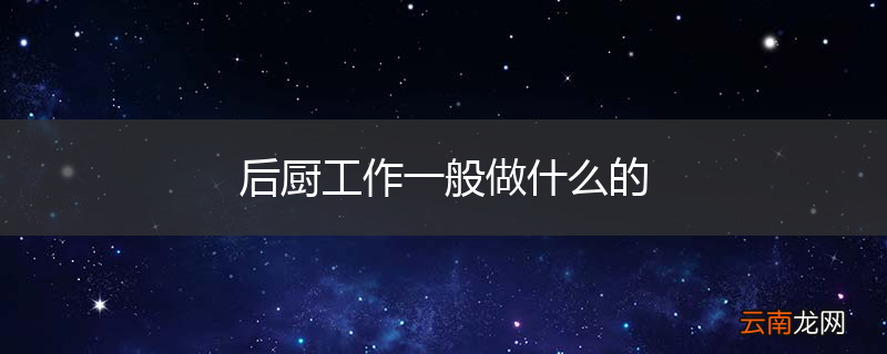 后厨工作一般做什么的