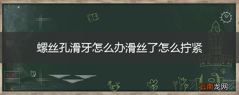 螺丝孔滑牙怎么办滑丝了怎么拧紧