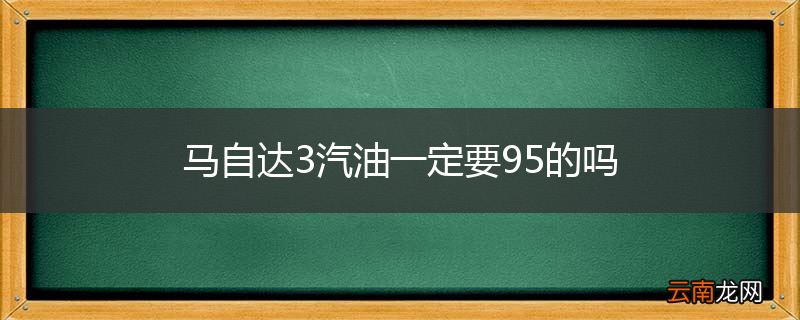 马自达3汽油一定要95的吗