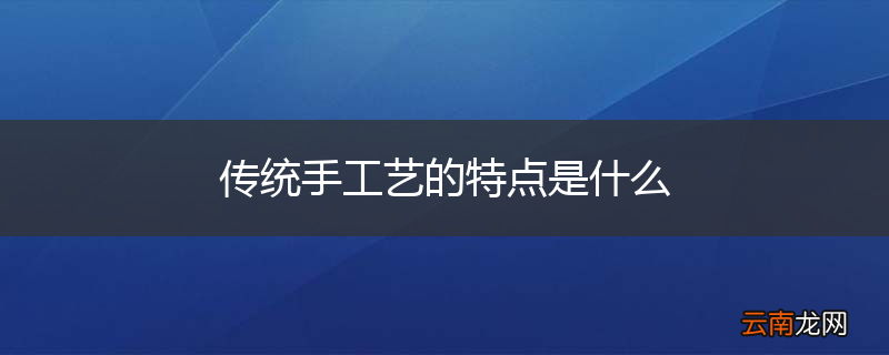 传统手工艺的特点是什么