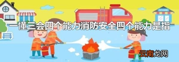 一懂三会四个能力消防安全四个能力是指