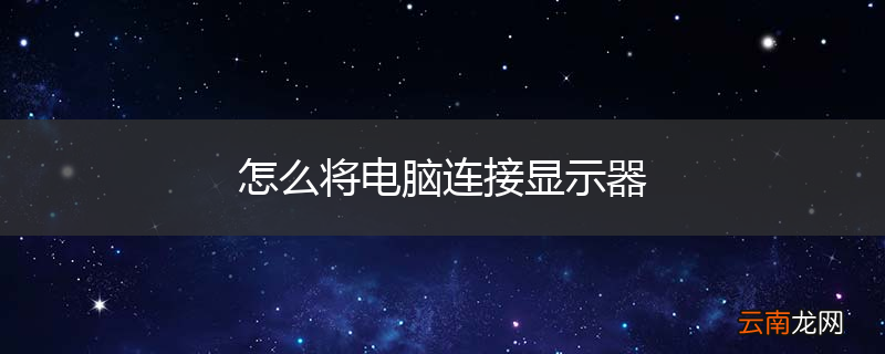 怎么将电脑连接显示器