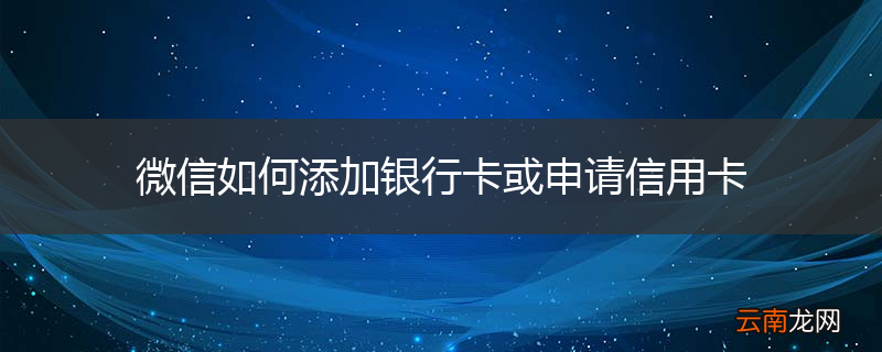 微信如何添加银行卡或申请信用卡
